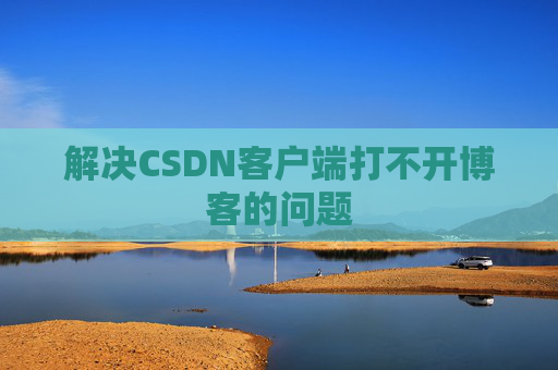 解决CSDN客户端打不开博客的问题